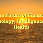 The Future of  Finance, Technology, Intelligence, and Health