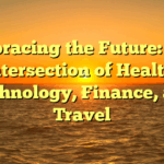 Embracing the Future: The Intersection of Health, Technology, Finance, and Travel