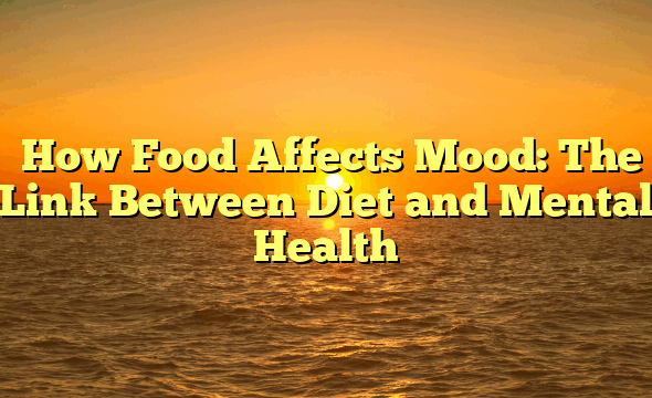 ﻿How Food Affects Mood: The Link Between Diet and Mental Health