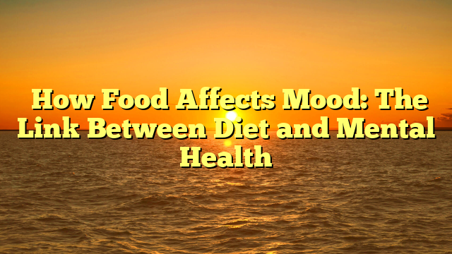 ﻿How Food Affects Mood: The Link Between Diet and Mental Health