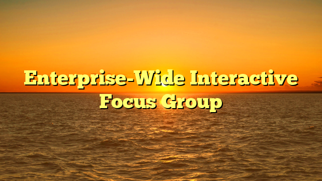 Enterprise-Wide Interactive Focus Group