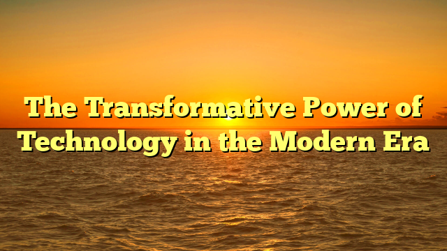 The Transformative Power of Technology in the Modern Era