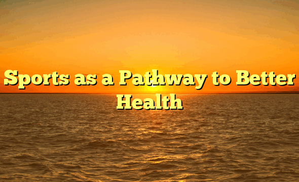 Sports as a Pathway to Better Health