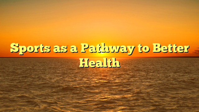 Sports as a Pathway to Better Health