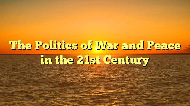 The Politics of War and Peace in the 21st Century