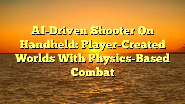 AI-Driven Shooter On Handheld: Player-Created Worlds With Physics-Based Combat