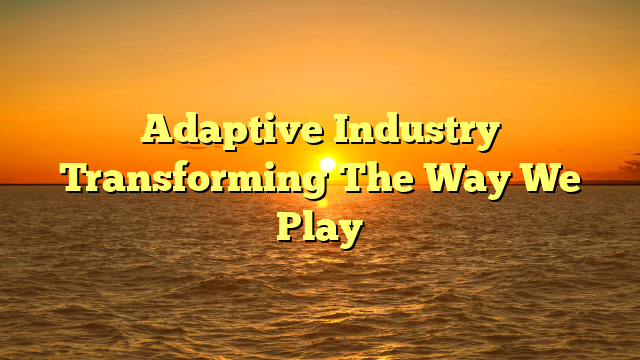Adaptive Industry Transforming The Way We Play