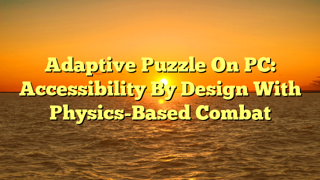 Adaptive Puzzle On PC: Accessibility By Design With Physics-Based Combat