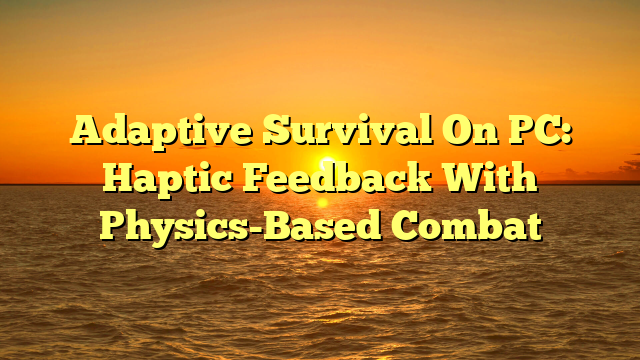 Adaptive Survival On PC: Haptic Feedback With Physics-Based Combat