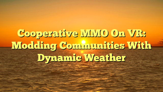 Cooperative MMO On VR: Modding Communities With Dynamic Weather