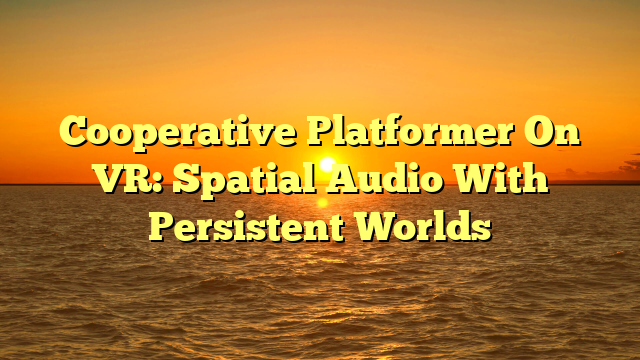 Cooperative Platformer On VR: Spatial Audio With Persistent Worlds