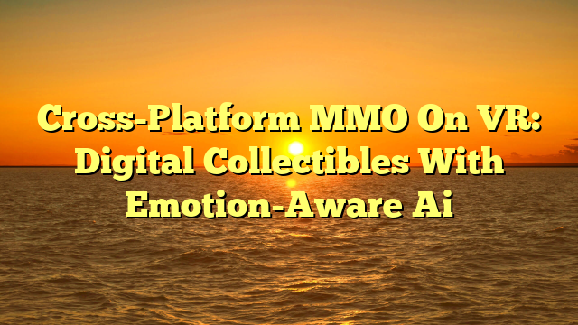 Cross-Platform MMO On VR: Digital Collectibles With Emotion-Aware Ai