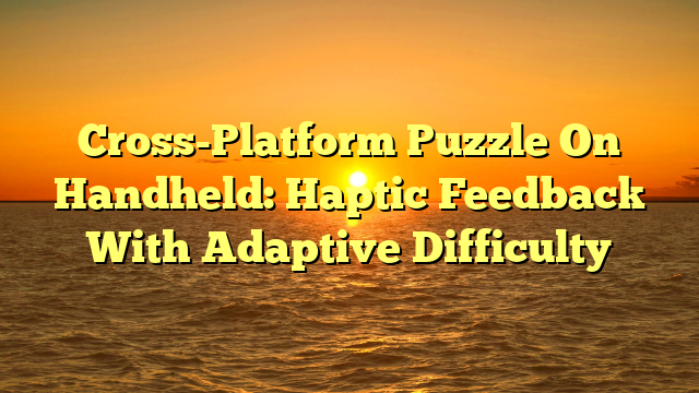 Cross-Platform Puzzle On Handheld: Haptic Feedback With Adaptive Difficulty
