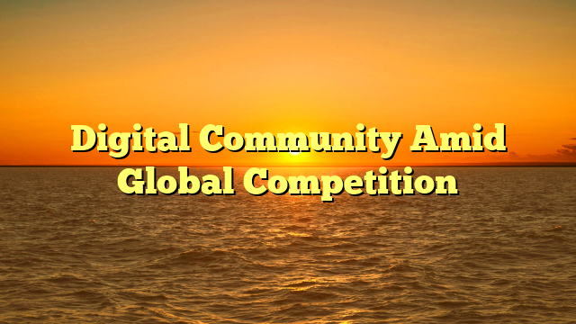 Digital Community Amid Global Competition