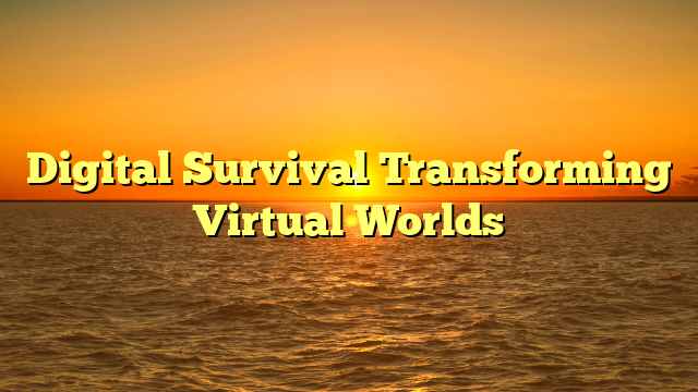Digital Survival Transforming Virtual Worlds