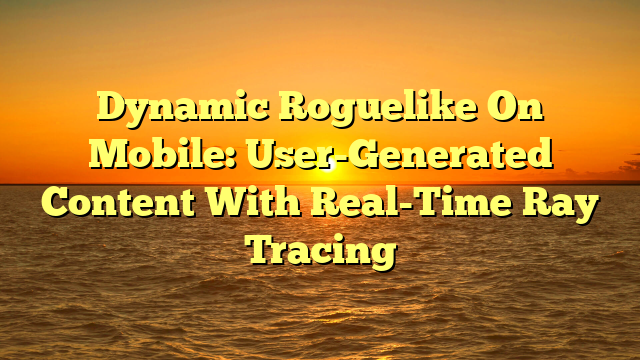 Dynamic Roguelike On Mobile: User-Generated Content With Real-Time Ray Tracing