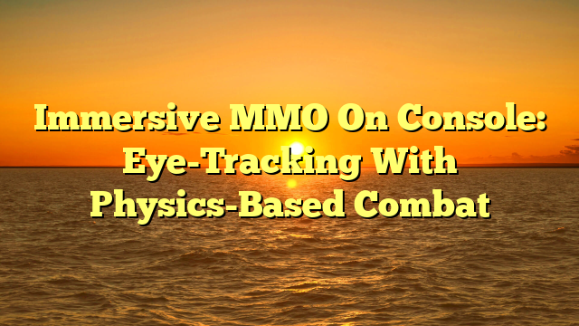 Immersive MMO On Console: Eye-Tracking With Physics-Based Combat