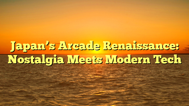 Japan’s Arcade Renaissance: Nostalgia Meets Modern Tech