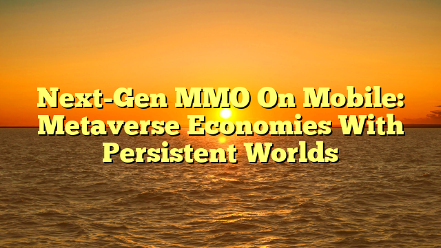 Next-Gen MMO On Mobile: Metaverse Economies With Persistent Worlds