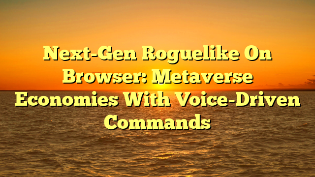 Next-Gen Roguelike On Browser: Metaverse Economies With Voice-Driven Commands