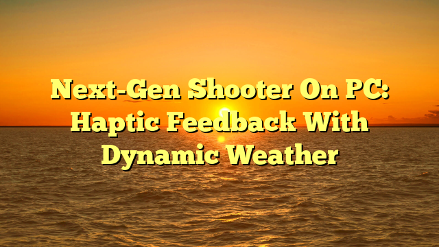 Next-Gen Shooter On PC: Haptic Feedback With Dynamic Weather