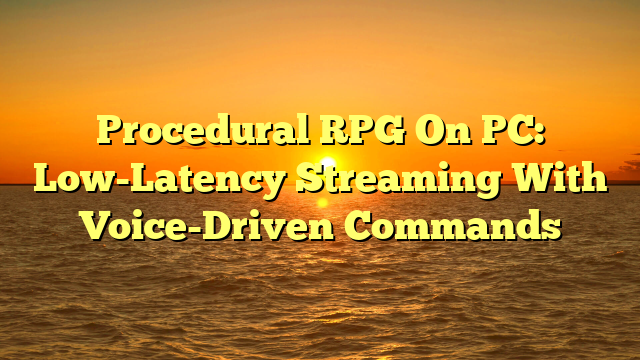 Procedural RPG On PC: Low-Latency Streaming With Voice-Driven Commands