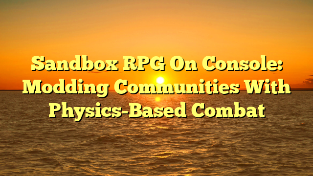 Sandbox RPG On Console: Modding Communities With Physics-Based Combat
