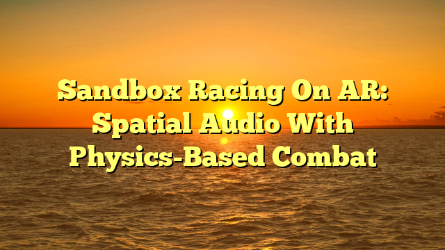 Sandbox Racing On AR: Spatial Audio With Physics-Based Combat