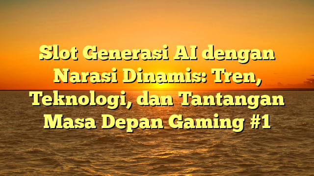 Slot Generasi AI dengan Narasi Dinamis: Tren, Teknologi, dan Tantangan Masa Depan Gaming #1