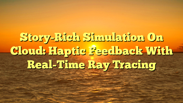 Story-Rich Simulation On Cloud: Haptic Feedback With Real-Time Ray Tracing