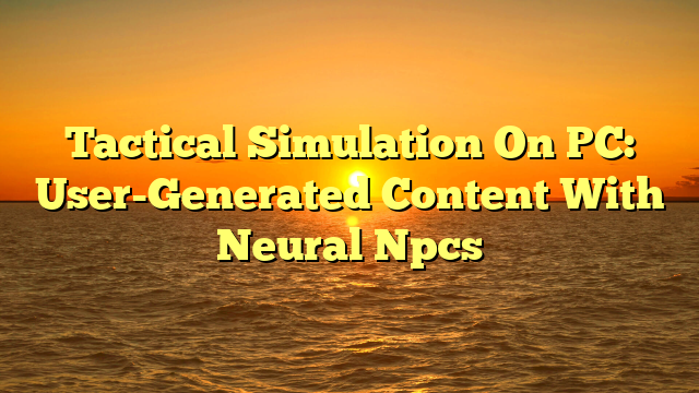 Tactical Simulation On PC: User-Generated Content With Neural Npcs