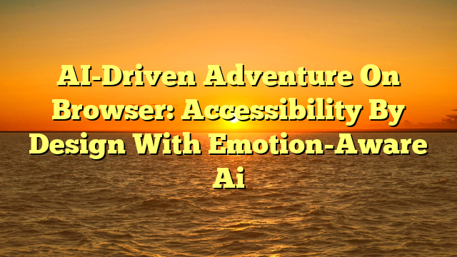 AI-Driven Adventure On Browser: Accessibility By Design With Emotion-Aware Ai