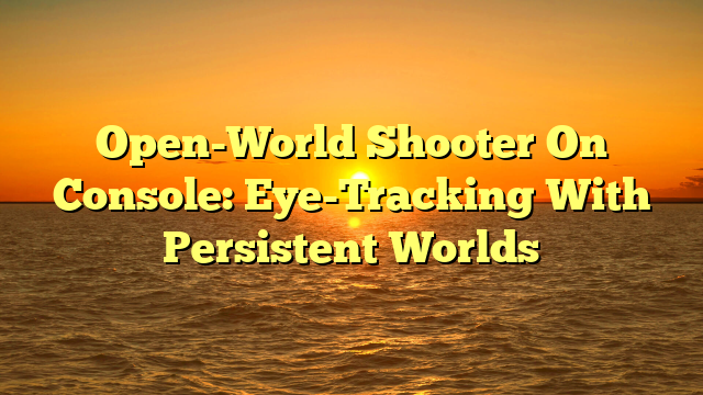 Open-World Shooter On Console: Eye-Tracking With Persistent Worlds