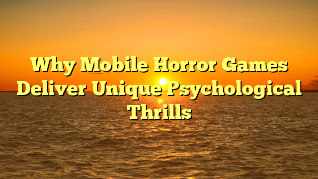 Why Mobile Horror Games Deliver Unique Psychological Thrills