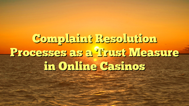 Complaint Resolution Processes as a Trust Measure in Online Casinos