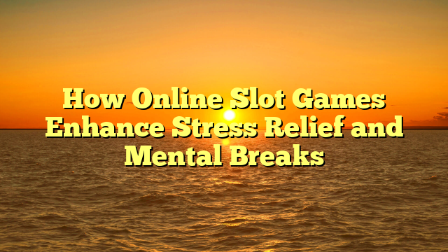How Online Slot Games Enhance Stress Relief and Mental Breaks