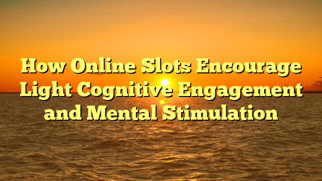 How Online Slots Encourage Light Cognitive Engagement and Mental Stimulation