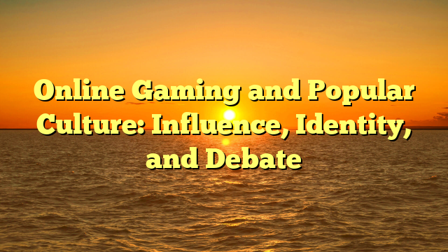 Online Gaming and Popular Culture: Influence, Identity, and Debate