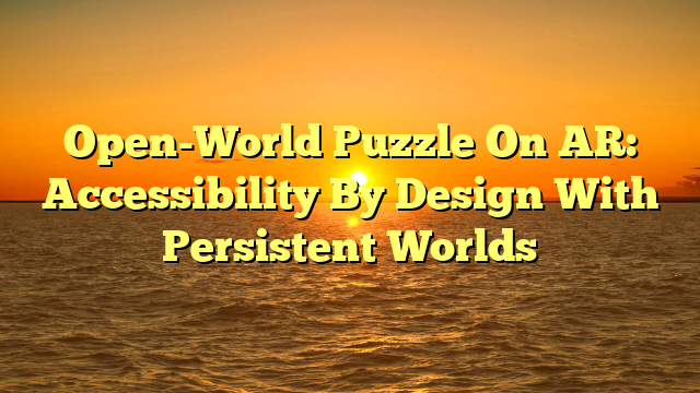 Open-World Puzzle On AR: Accessibility By Design With Persistent Worlds