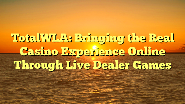 TotalWLA: Bringing the Real Casino Experience Online Through Live Dealer Games