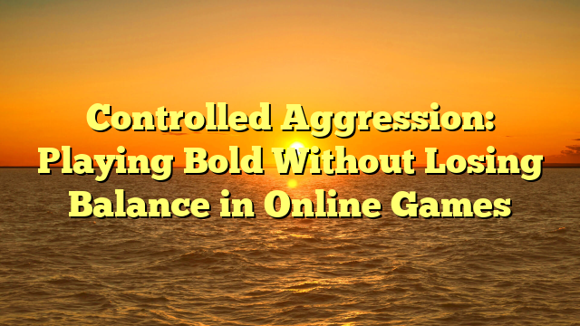 Controlled Aggression: Playing Bold Without Losing Balance in Online Games