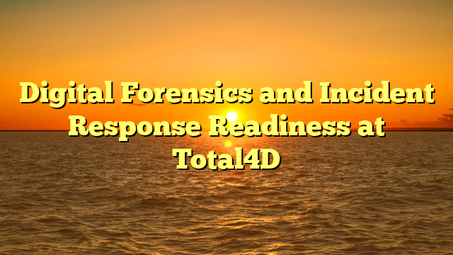 Digital Forensics and Incident Response Readiness at Total4D