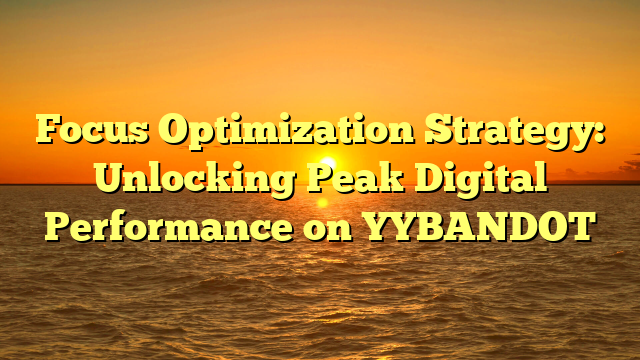 Focus Optimization Strategy: Unlocking Peak Digital Performance on YYBANDOT