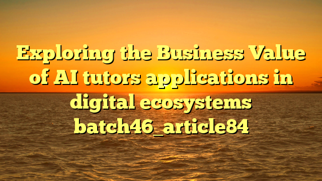 Exploring the Business Value of AI tutors applications in digital ecosystems batch46_article84