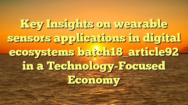 Key Insights on wearable sensors applications in digital ecosystems batch18_article92 in a Technology-Focused Economy