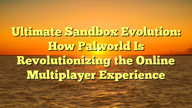 Ultimate Sandbox Evolution: How Palworld Is Revolutionizing the Online Multiplayer Experience