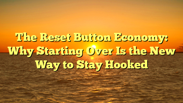 The Reset Button Economy: Why Starting Over Is the New Way to Stay Hooked