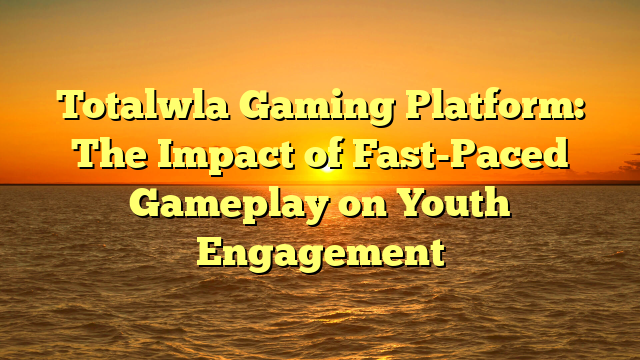 Totalwla Gaming Platform: The Impact of Fast-Paced Gameplay on Youth Engagement