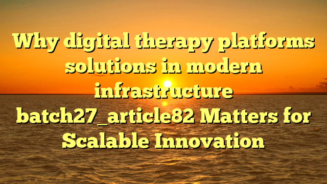 Why digital therapy platforms solutions in modern infrastructure batch27_article82 Matters for Scalable Innovation
