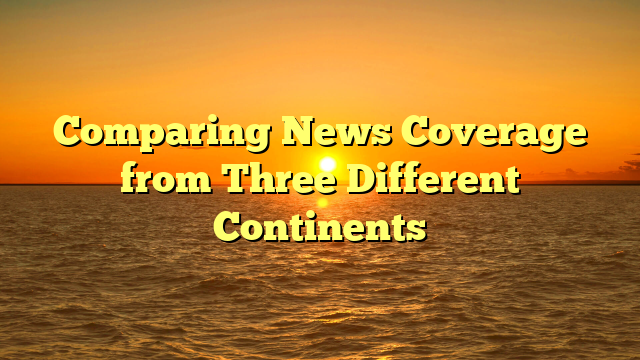 Comparing News Coverage from Three Different Continents